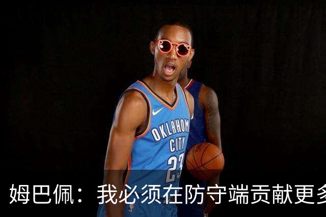 姆巴佩：我必须在防守端贡献更多，为夺得世界杯我准备好去付出了